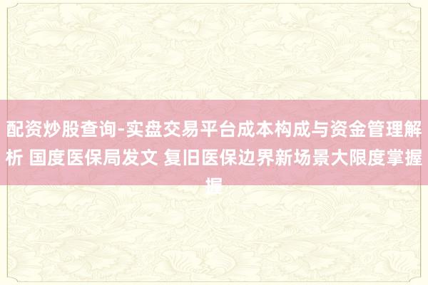 配资炒股查询-实盘交易平台成本构成与资金管理解析 国度医保局发文 复旧医保边界新场景大限度掌握