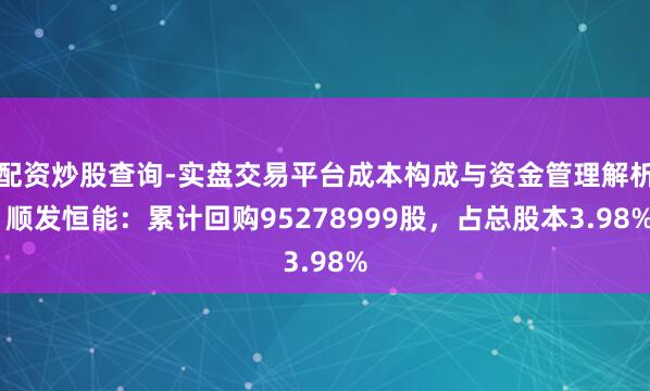 配资炒股查询-实盘交易平台成本构成与资金管理解析 顺发恒能：累计回购95278999股，占总股本3.98%