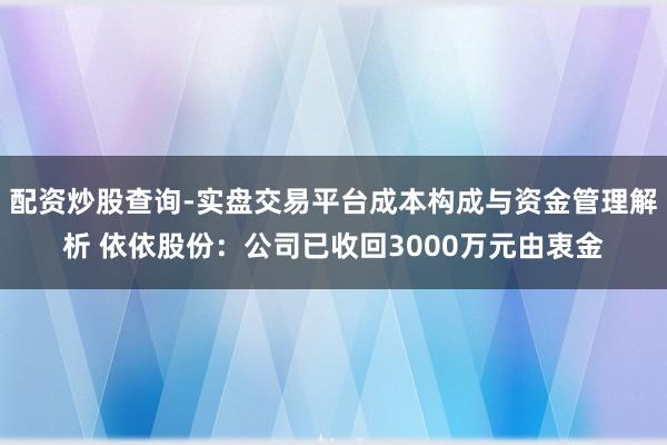 配资炒股查询-实盘交易平台成本构成与资金管理解析 依依股份：公司已收回3000万元由衷金
