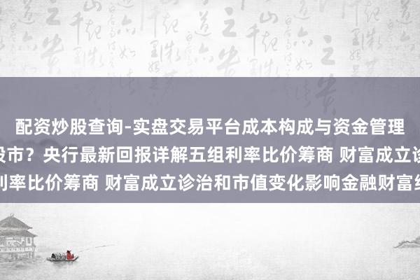 配资炒股查询-实盘交易平台成本构成与资金管理解析 入款“搬家”到股市？央行最新回报详解五组利率比价筹商 财富成立诊治和市值变化影响金融财富结构