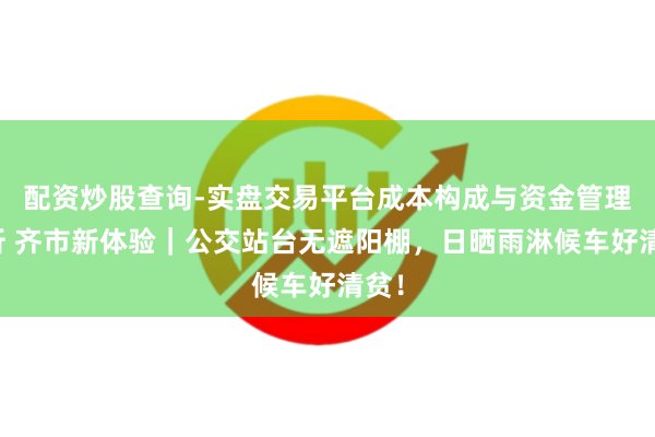 配资炒股查询-实盘交易平台成本构成与资金管理解析 齐市新体验｜公交站台无遮阳棚，日晒雨淋候车好清贫！