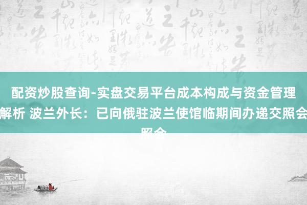配资炒股查询-实盘交易平台成本构成与资金管理解析 波兰外长：已向俄驻波兰使馆临期间办递交照会