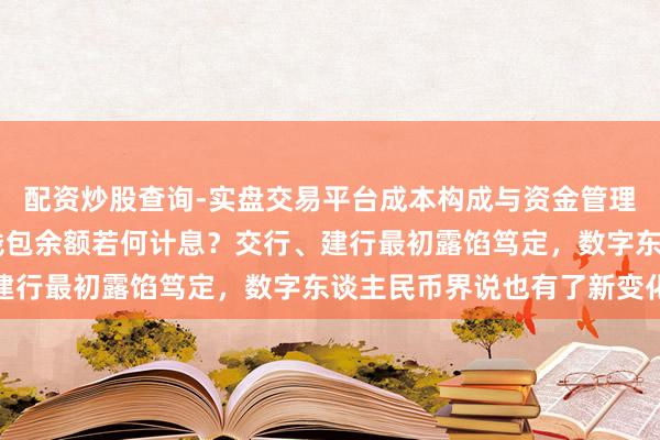 配资炒股查询-实盘交易平台成本构成与资金管理解析 数字东谈主民币钱包余额若何计息？交行、建行最初露馅笃定，数字东谈主民币界说也有了新变化