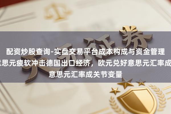 配资炒股查询-实盘交易平台成本构成与资金管理解析 好意思元疲软冲击德国出口经济，欧元兑好意思元汇率成关节变量