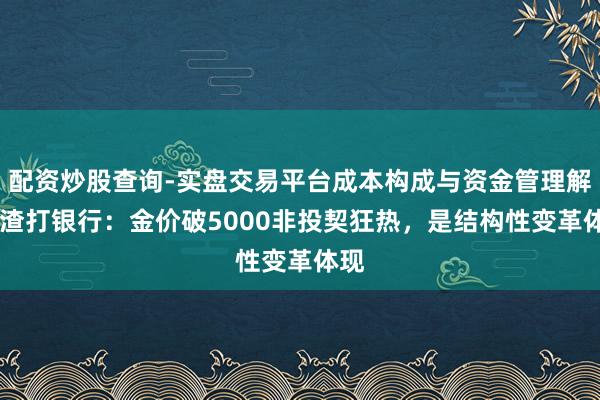 配资炒股查询-实盘交易平台成本构成与资金管理解析 渣打银行：金价破5000非投契狂热，是结构性变革体现
