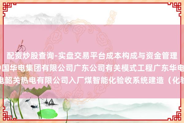 配资炒股查询-实盘交易平台成本构成与资金管理解析 三德科技中标：中国华电集团有限公司广东公司有关模式工程广东华电韶关热电有限公司入厂煤智能化验收系统建造（化验）模式批次中标效用公示
