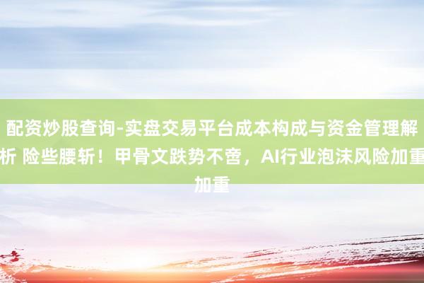 配资炒股查询-实盘交易平台成本构成与资金管理解析 险些腰斩！甲骨文跌势不啻，AI行业泡沫风险加重