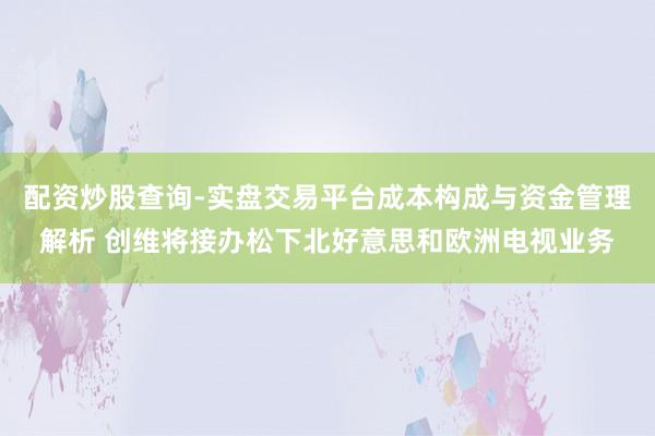 配资炒股查询-实盘交易平台成本构成与资金管理解析 创维将接办松下北好意思和欧洲电视业务