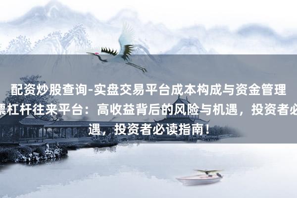 配资炒股查询-实盘交易平台成本构成与资金管理解析 股票杠杆往来平台：高收益背后的风险与机遇，投资者必读指南！