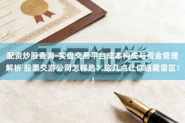 配资炒股查询-实盘交易平台成本构成与资金管理解析 股票交游公司怎样选？这几点让你遁藏雷区！