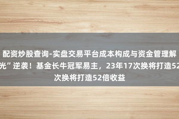 配资炒股查询-实盘交易平台成本构成与资金管理解析 借“光”逆袭！基金长牛冠军易主，23年17次换将打造52倍收益