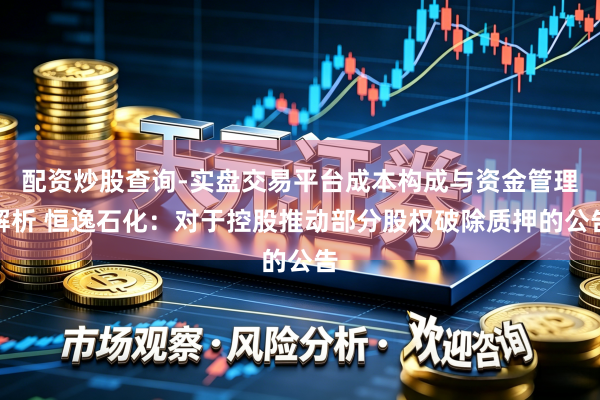 配资炒股查询-实盘交易平台成本构成与资金管理解析 恒逸石化：对于控股推动部分股权破除质押的公告