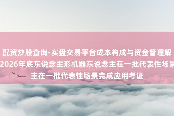 配资炒股查询-实盘交易平台成本构成与资金管理解析 两部门：到2026年底东说念主形机器东说念主在一批代表性场景完成应用考证
