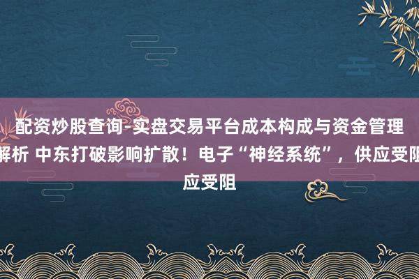 配资炒股查询-实盘交易平台成本构成与资金管理解析 中东打破影响扩散！电子“神经系统”，供应受阻