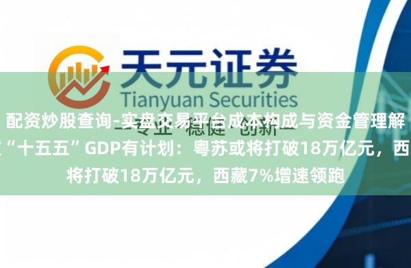 配资炒股查询-实盘交易平台成本构成与资金管理解析 27省份敲定“十五五”GDP有计划：粤苏或将打破18万亿元，西藏7%增速领跑