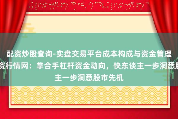 配资炒股查询-实盘交易平台成本构成与资金管理解析 配资行情网：掌合手杠杆资金动向，快东谈主一步洞悉股市先机